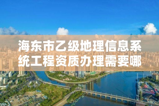 海东市乙级地理信息系统工程资质办理需要哪些条件？