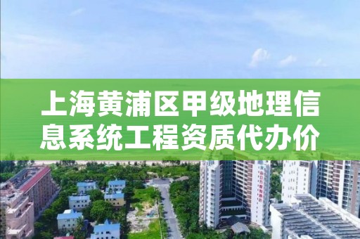 上海黄浦区甲级地理信息系统工程资质代办价格是多少钱呢？