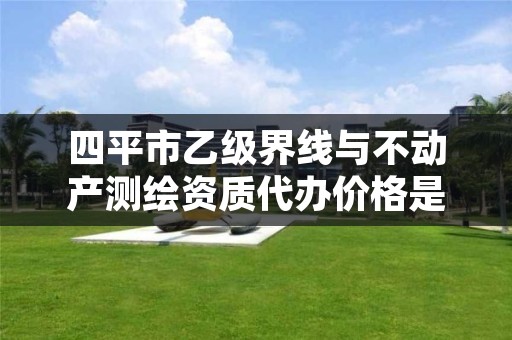 四平市乙级界线与不动产测绘资质代办价格是多少钱呢？