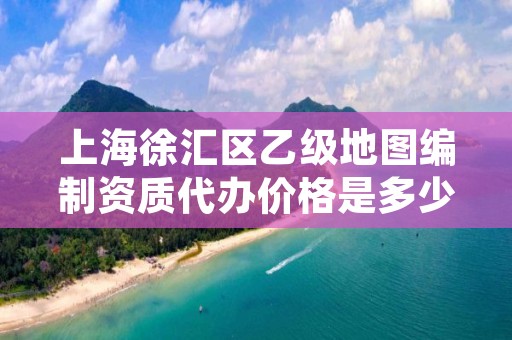 上海徐汇区乙级地图编制资质代办价格是多少钱呢？