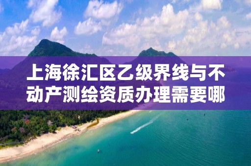 上海徐汇区乙级界线与不动产测绘资质办理需要哪些条件？