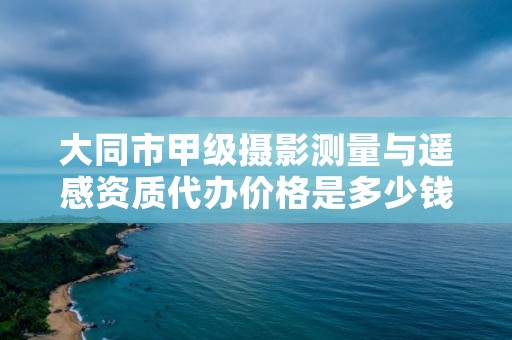 大同市甲级摄影测量与遥感资质代办价格是多少钱呢？