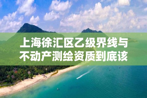 上海徐汇区乙级界线与不动产测绘资质到底该怎么去申请？