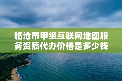 临沧市甲级互联网地图服务资质代办价格是多少钱呢？