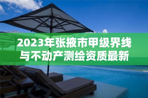 2023年张掖市甲级界线与不动产测绘资质最新申报条件有哪些？