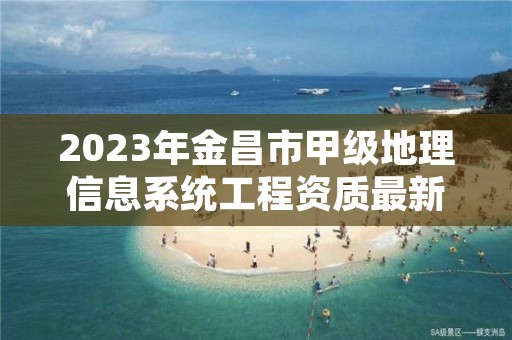 2023年金昌市甲级地理信息系统工程资质最新申报条件有哪些？