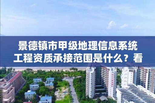 景德镇市甲级地理信息系统工程资质承接范围是什么？看完你就知道了