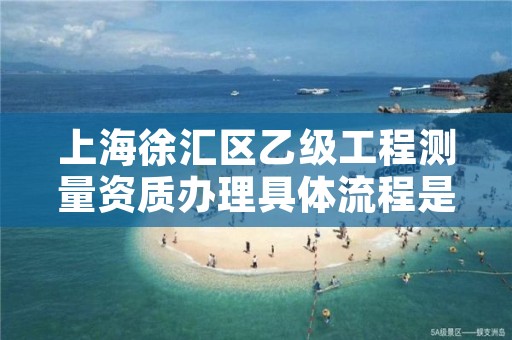 上海徐汇区乙级工程测量资质办理具体流程是什么？