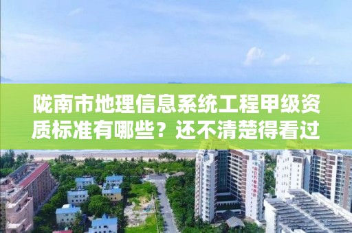 陇南市地理信息系统工程甲级资质标准有哪些？还不清楚得看过来