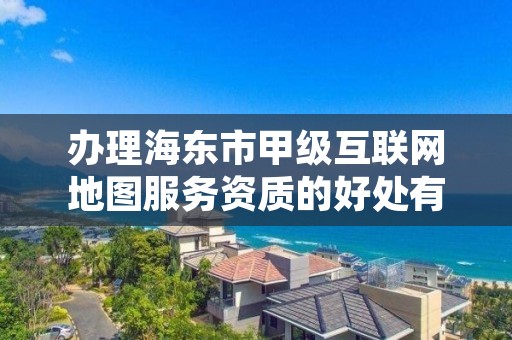 办理海东市甲级互联网地图服务资质的好处有哪些呢？