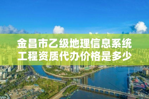 金昌市乙级地理信息系统工程资质代办价格是多少钱呢？