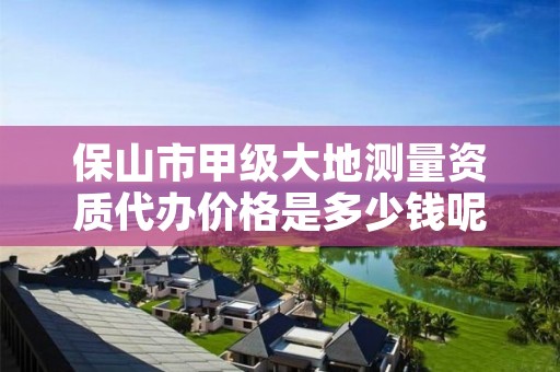 保山市甲级大地测量资质代办价格是多少钱呢？