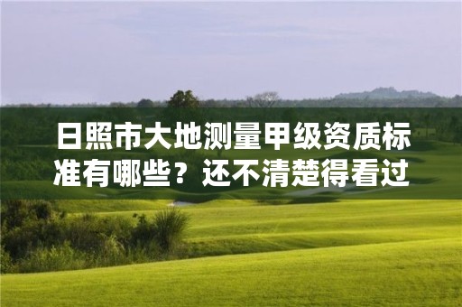 日照市大地测量甲级资质标准有哪些？还不清楚得看过来