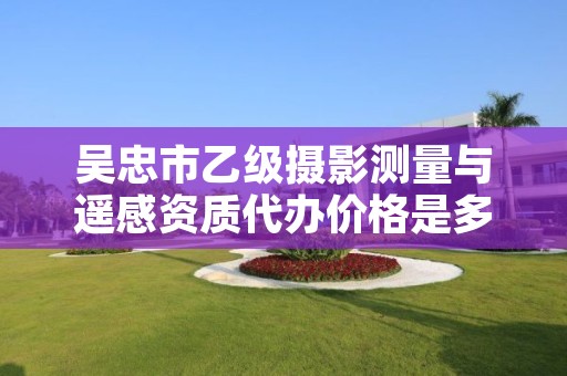 吴忠市乙级摄影测量与遥感资质代办价格是多少钱呢？