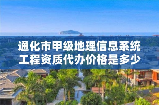 通化市甲级地理信息系统工程资质代办价格是多少钱呢？