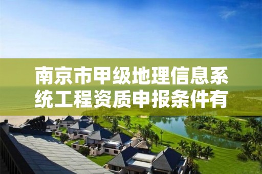 南京市甲级地理信息系统工程资质申报条件有哪些呢？