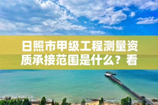 日照市甲级工程测量资质承接范围是什么？看完你就知道了