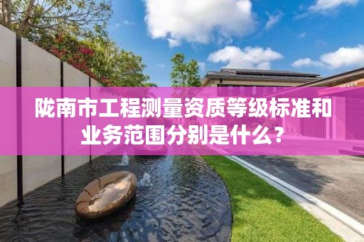 陇南市工程测量资质等级标准和业务范围分别是什么？