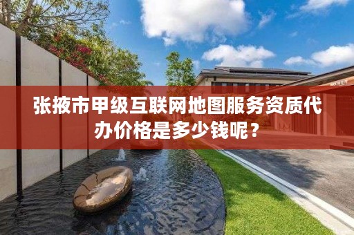 张掖市甲级互联网地图服务资质代办价格是多少钱呢？