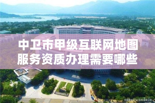 中卫市甲级互联网地图服务资质办理需要哪些条件？