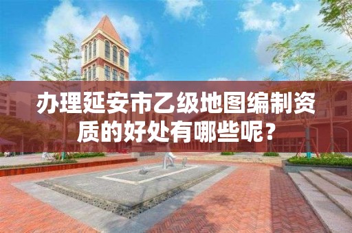 办理延安市乙级地图编制资质的好处有哪些呢？