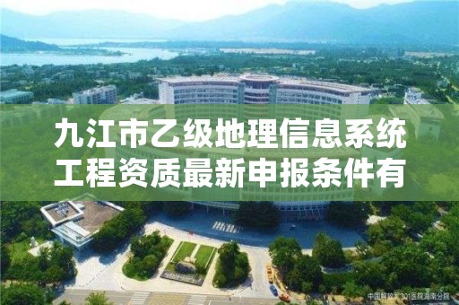 九江市乙级地理信息系统工程资质最新申报条件有哪些呢？