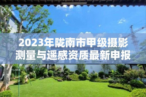 2023年陇南市甲级摄影测量与遥感资质最新申报条件有哪些？