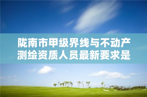 陇南市甲级界线与不动产测绘资质人员最新要求是多少？