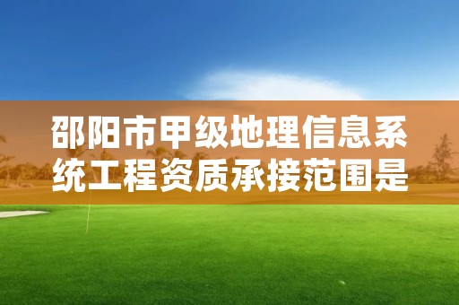 邵阳市甲级地理信息系统工程资质承接范围是什么？