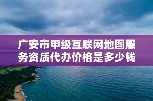 广安市甲级互联网地图服务资质代办价格是多少钱呢？