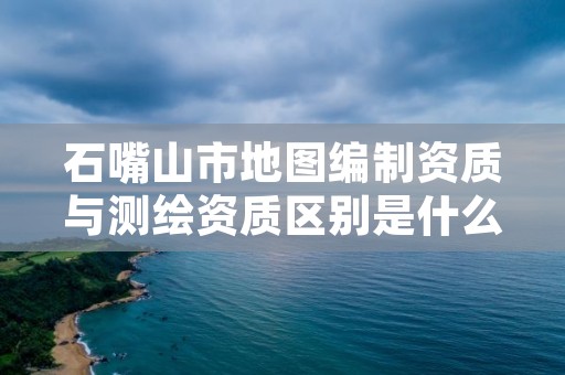 石嘴山市地图编制资质与测绘资质区别是什么呢？