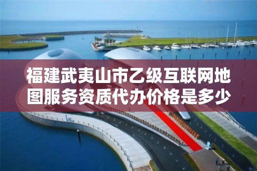 福建武夷山市乙级互联网地图服务资质代办价格是多少钱呢？