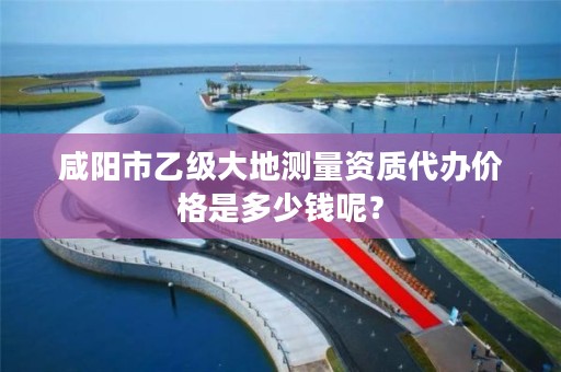 咸阳市乙级大地测量资质代办价格是多少钱呢？