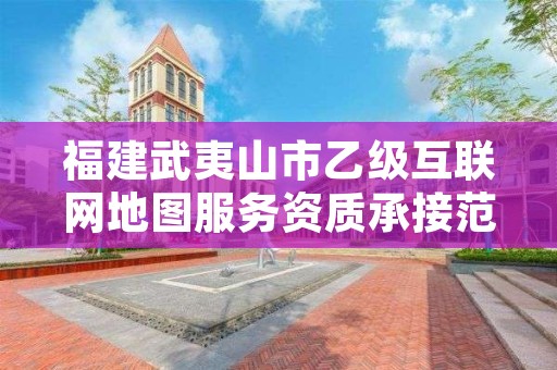 福建武夷山市乙级互联网地图服务资质承接范围是有哪些呢？