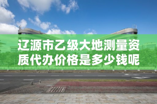 辽源市乙级大地测量资质代办价格是多少钱呢？