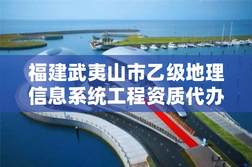 福建武夷山市乙级地理信息系统工程资质代办价格是多少钱呢？