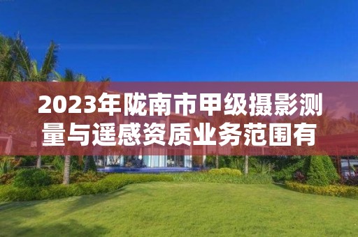 2023年陇南市甲级摄影测量与遥感资质业务范围有哪些？