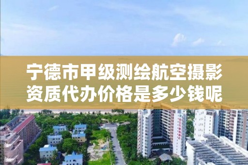 宁德市甲级测绘航空摄影资质代办价格是多少钱呢？