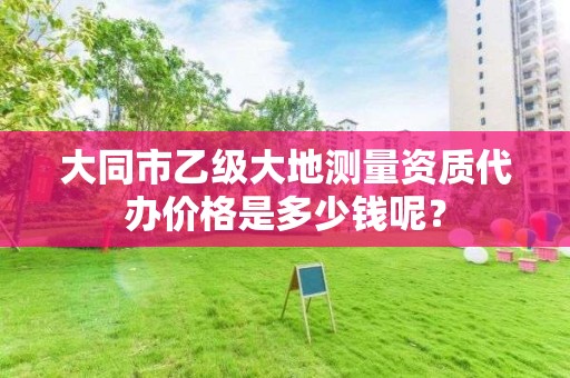 大同市乙级大地测量资质代办价格是多少钱呢？