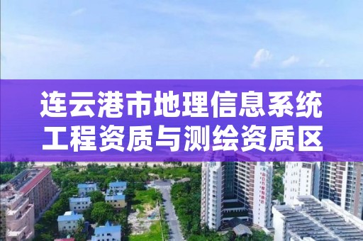 连云港市地理信息系统工程资质与测绘资质区别是什么呢？