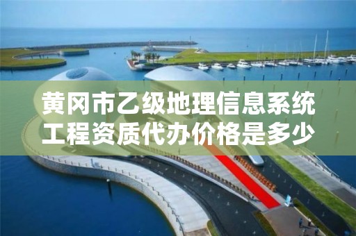 黄冈市乙级地理信息系统工程资质代办价格是多少钱呢？