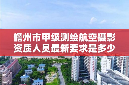 儋州市甲级测绘航空摄影资质人员最新要求是多少？