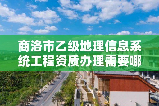 商洛市乙级地理信息系统工程资质办理需要哪些条件？