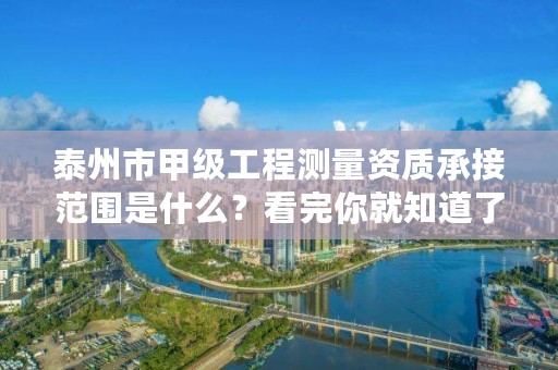 泰州市甲级工程测量资质承接范围是什么？看完你就知道了