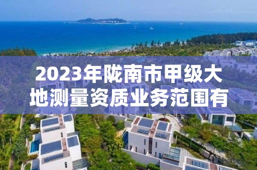 2023年陇南市甲级大地测量资质业务范围有哪些？