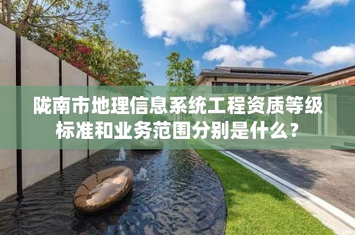 陇南市地理信息系统工程资质等级标准和业务范围分别是什么？