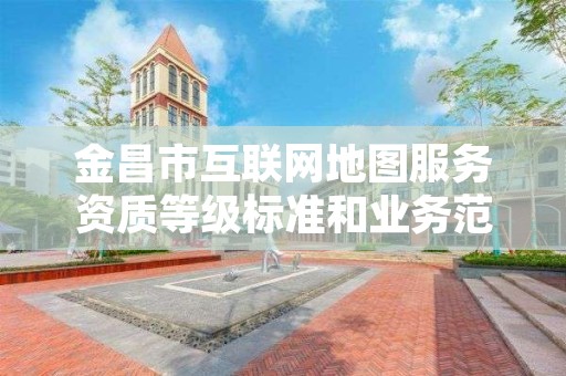 金昌市互联网地图服务资质等级标准和业务范围分别是什么？