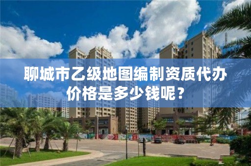 聊城市乙级地图编制资质代办价格是多少钱呢？