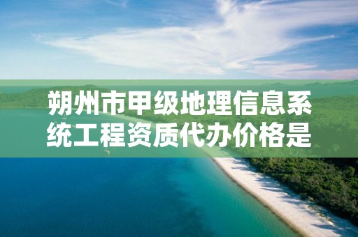 朔州市甲级地理信息系统工程资质代办价格是多少钱呢？