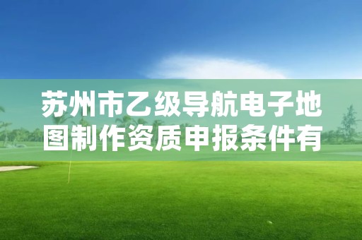 苏州市乙级导航电子地图制作资质申报条件有哪些呢？